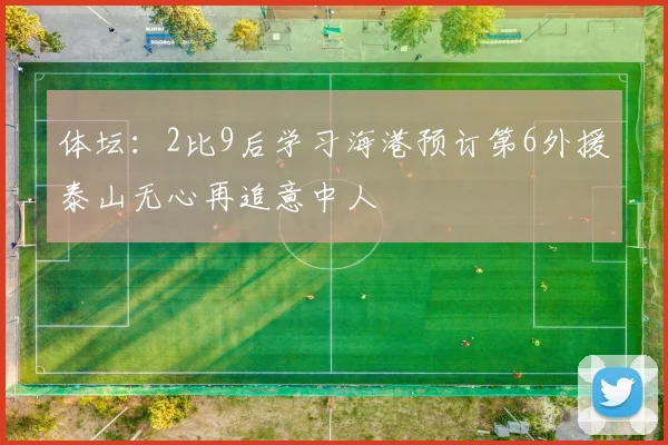 体坛：2比9后学习海港预订第6外援泰山无心再追意中人
