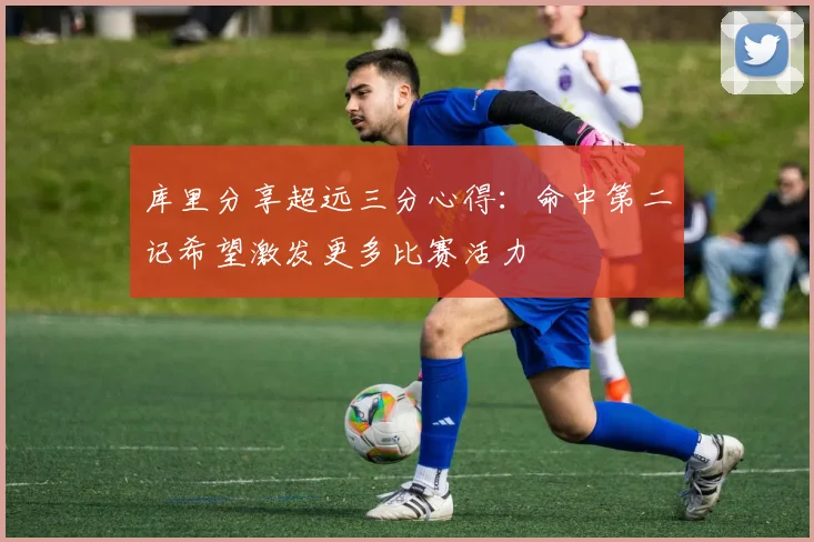 库里分享超远三分心得：命中第二记希望激发更多比赛活力