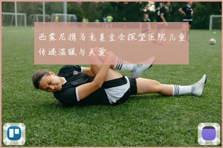 西蒙尼携马竞基金会探望医院儿童传递温暖与关爱