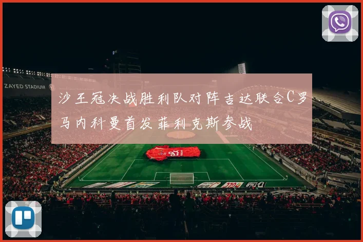 沙王冠决战胜利队对阵吉达联合C罗马内科曼首发菲利克斯参战