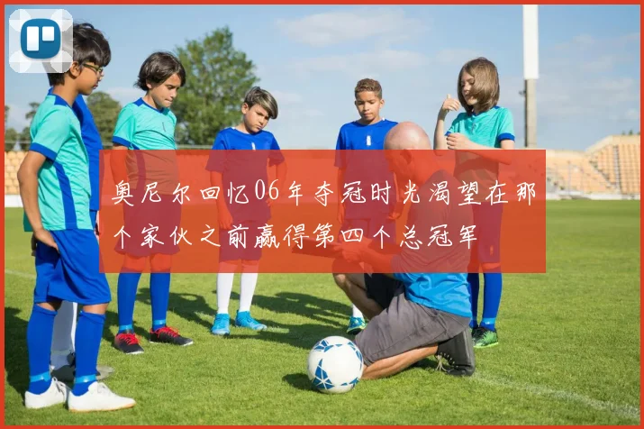 奥尼尔回忆06年夺冠时光渴望在那个家伙之前赢得第四个总冠军