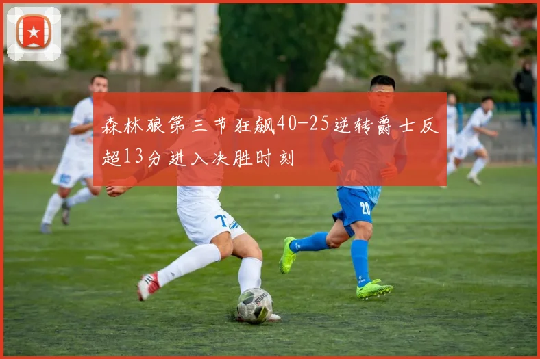森林狼第三节狂飙40-25逆转爵士反超13分进入决胜时刻
