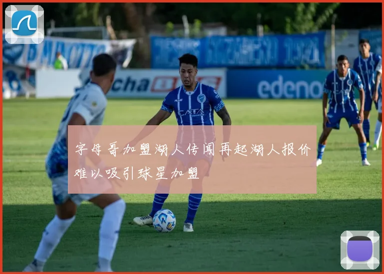 字母哥加盟湖人传闻再起湖人报价难以吸引球星加盟