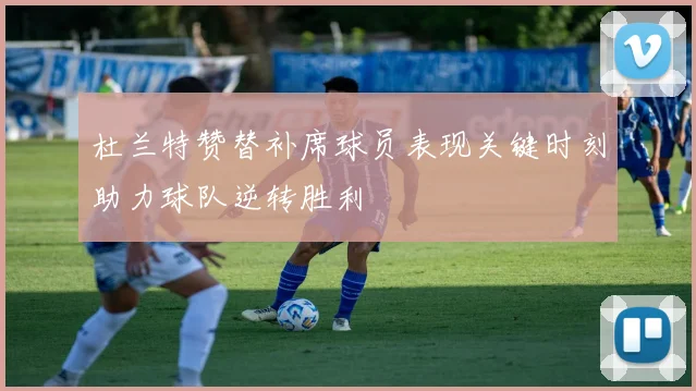 杜兰特赞替补席球员表现关键时刻助力球队逆转胜利