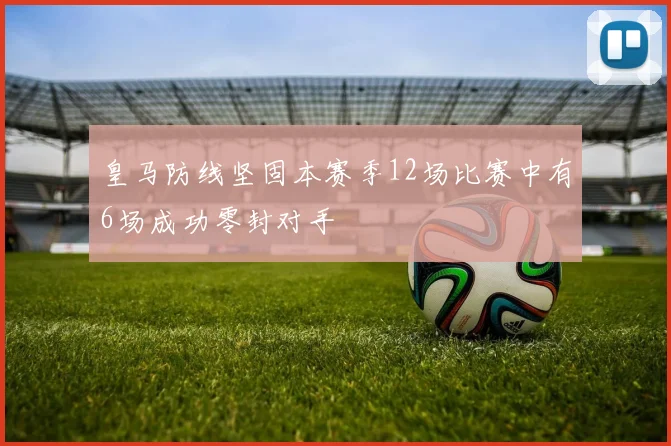 皇马防线坚固本赛季12场比赛中有6场成功零封对手