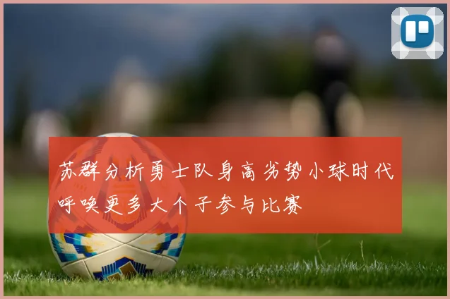 苏群分析勇士队身高劣势小球时代呼唤更多大个子参与比赛