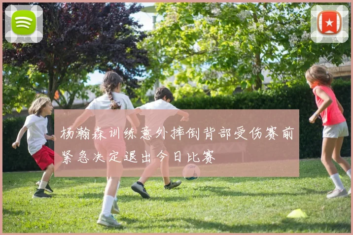 杨瀚森训练意外摔倒背部受伤赛前紧急决定退出今日比赛