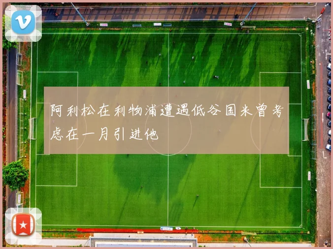 阿利松在利物浦遭遇低谷国米曾考虑在一月引进他