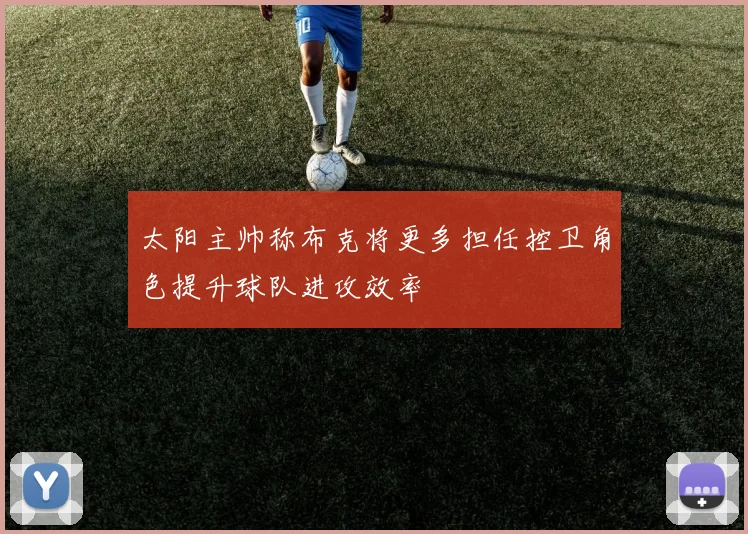 太阳主帅称布克将更多担任控卫角色提升球队进攻效率