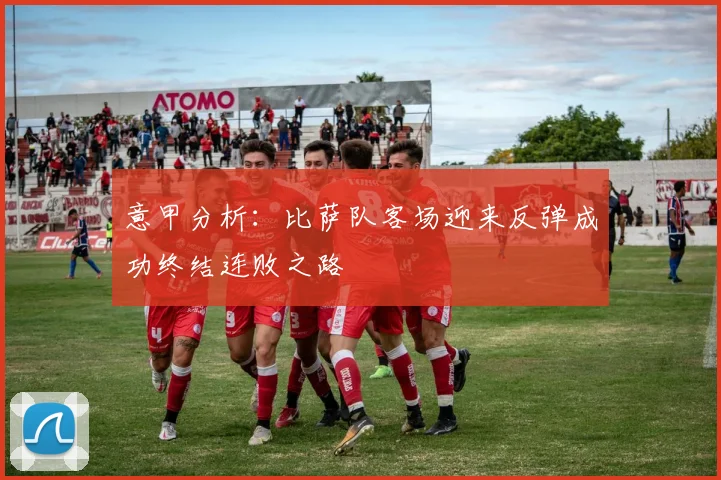 意甲分析：比萨队客场迎来反弹成功终结连败之路