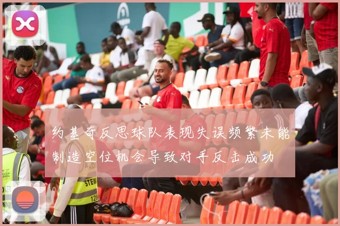 约基奇反思球队表现失误频繁未能制造空位机会导致对手反击成功