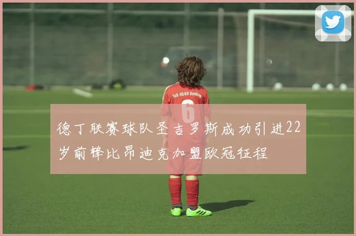 德丁联赛球队圣吉罗斯成功引进22岁前锋比昂迪克加盟欧冠征程