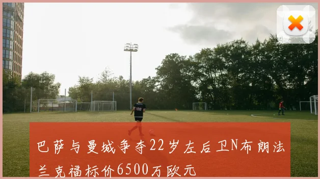 巴萨与曼城争夺22岁左后卫N布朗法兰克福标价6500万欧元
