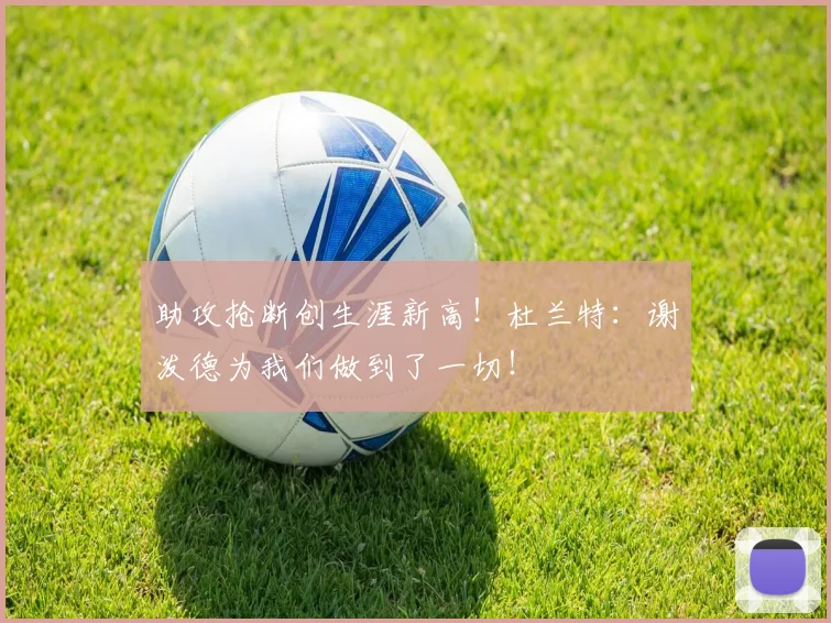 助攻抢断创生涯新高！杜兰特：谢泼德为我们做到了一切！