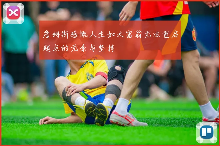 詹姆斯感慨人生如大富翁无法重启起点的无奈与坚持